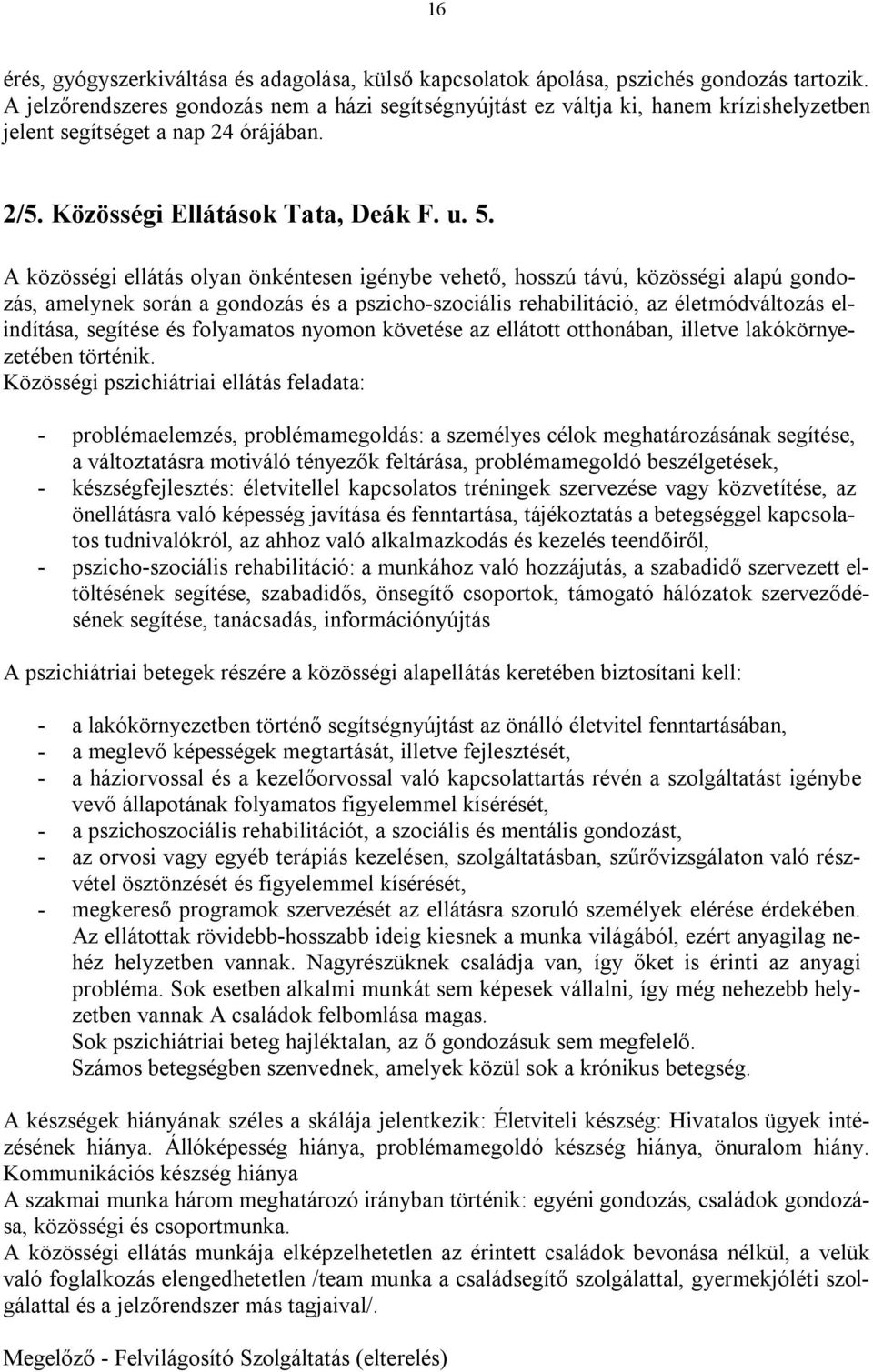 A közösségi ellátás olyan önkéntesen igénybe vehető, hosszú távú, közösségi alapú gondozás, amelynek során a gondozás és a pszicho-szociális rehabilitáció, az életmódváltozás elindítása, segítése és