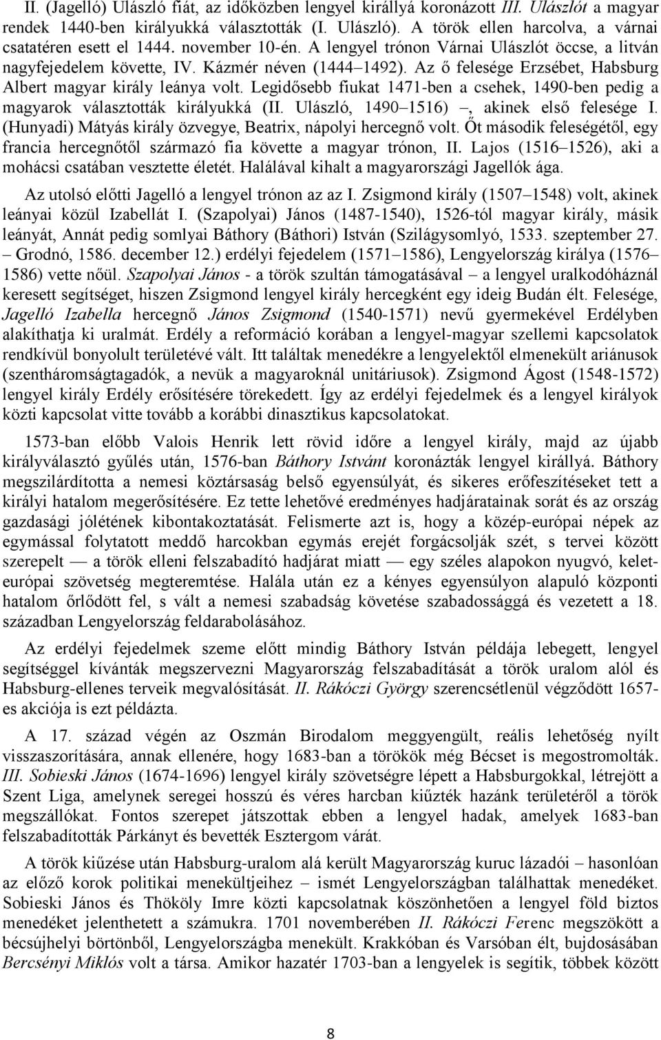 Az ő felesége Erzsébet, Habsburg Albert magyar király leánya volt. Legidősebb fiukat 1471-ben a csehek, 1490-ben pedig a magyarok választották királyukká (II.