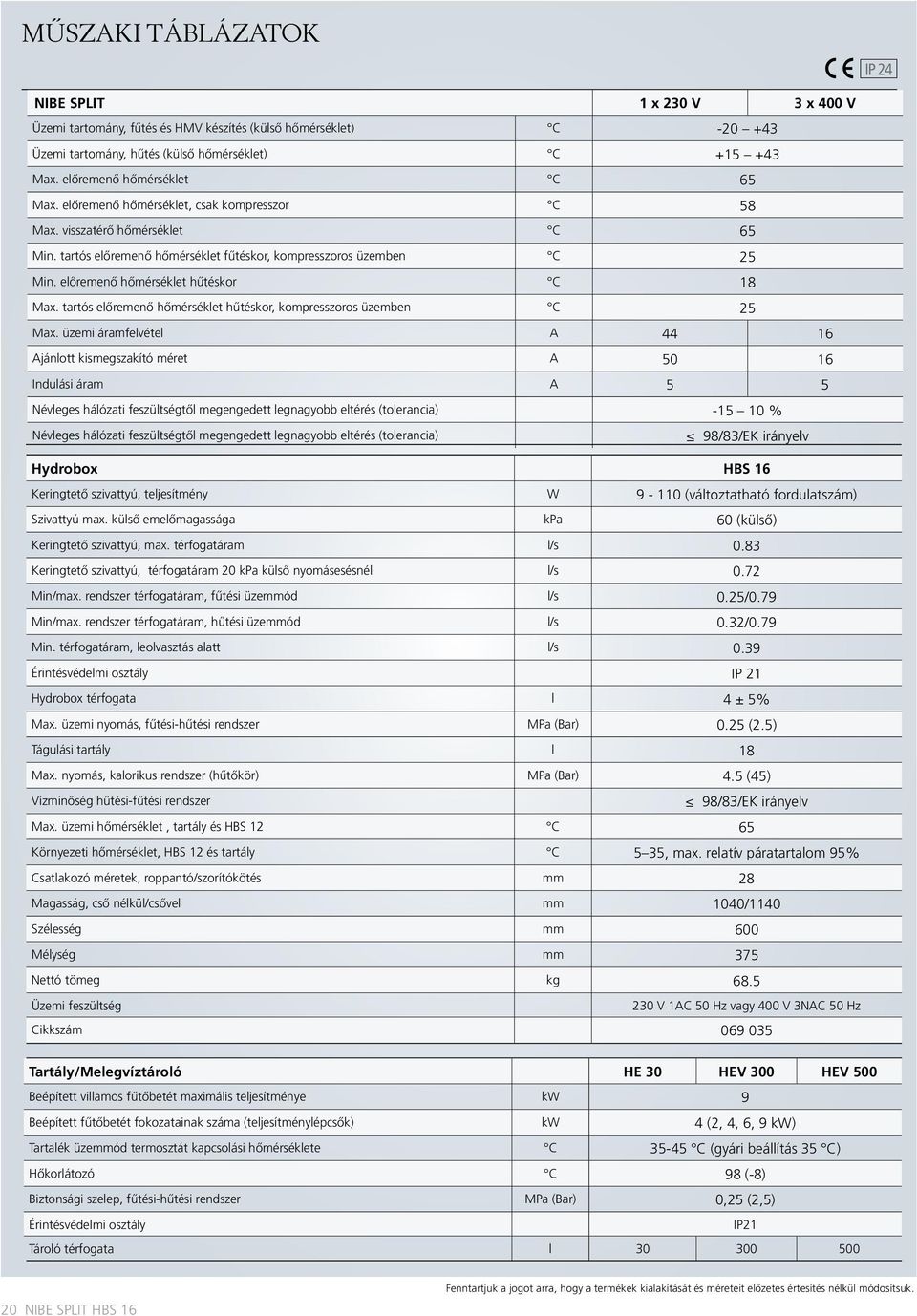 előremenő hőmérséklet hűtéskor C 18 Max. tartós előremenő hőmérséklet hűtéskor, kompresszoros üzemben C 25 Max.