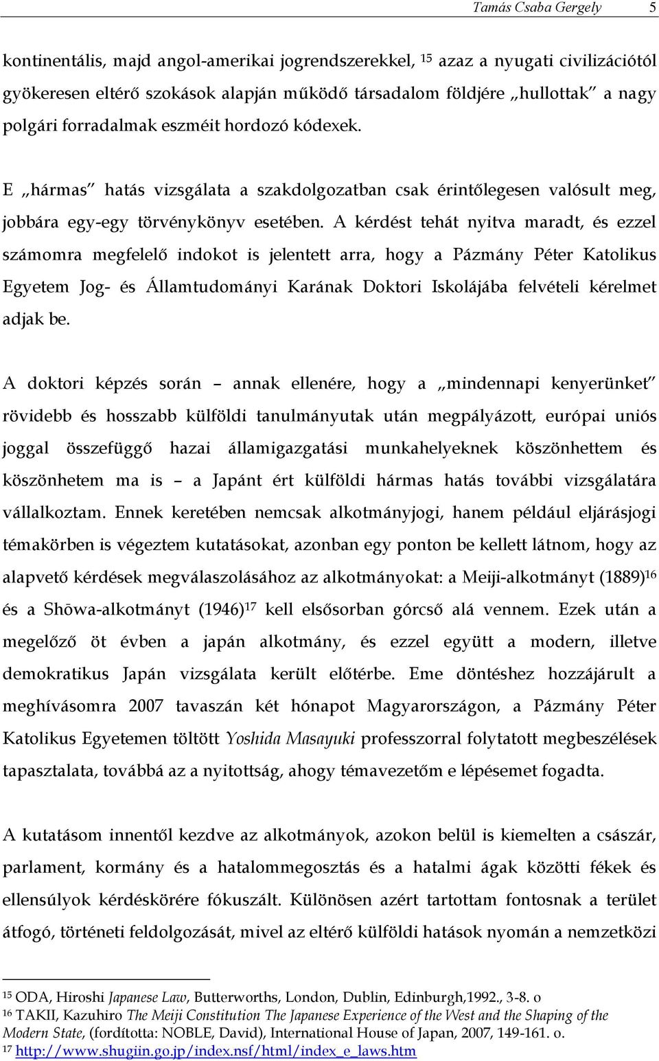 A kérdést tehát nyitva maradt, és ezzel számomra megfelelő indokot is jelentett arra, hogy a Pázmány Péter Katolikus Egyetem Jog- és Államtudományi Karának Doktori Iskolájába felvételi kérelmet adjak