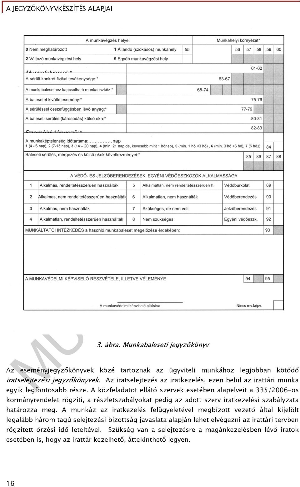 A közfeladatot ellátó szervek esetében alapelveit a 335/2006-os kormányrendelet rögzíti, a részletszabályokat pedig az adott szerv iratkezelési szabályzata határozza meg.