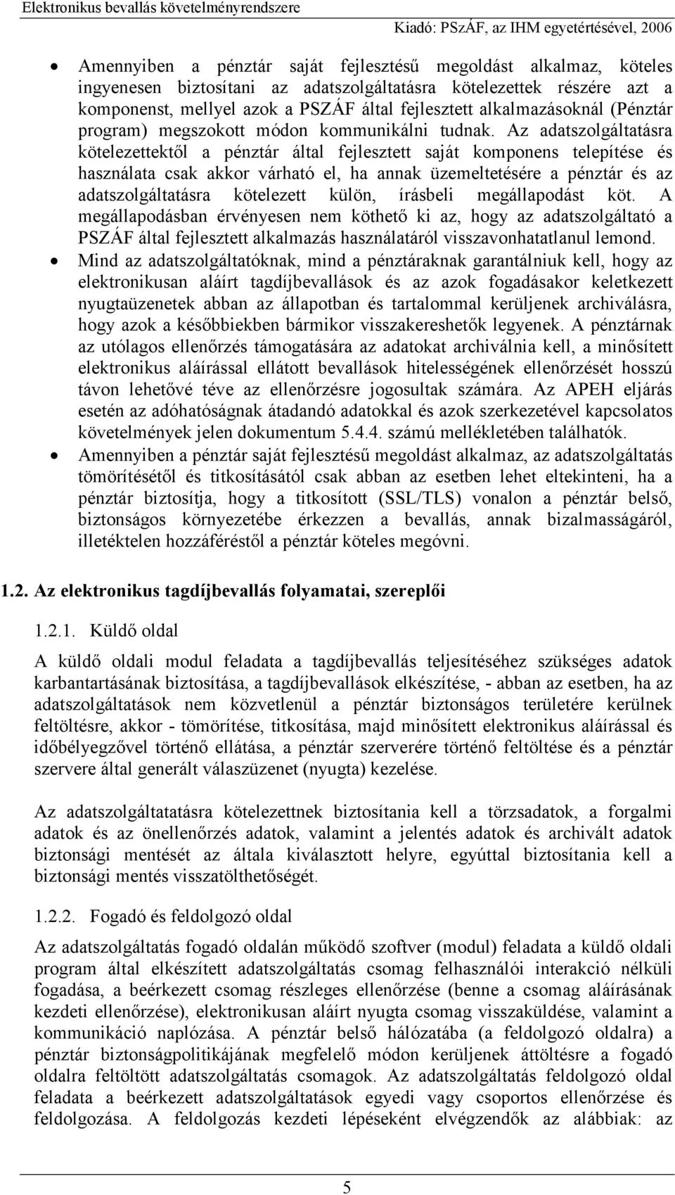 Az adatszolgáltatásra kötelezettektől a pénztár által fejlesztett saját komponens telepítése és használata csak akkor várható el, ha annak üzemeltetésére a pénztár és az adatszolgáltatásra kötelezett