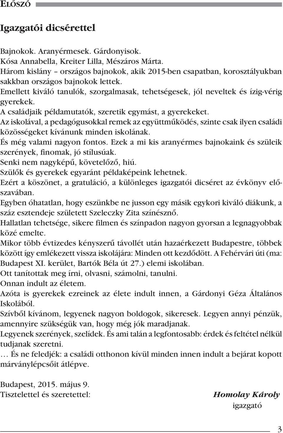 A családjaik példamutatók, szeretik egymást, a gyerekeket. Az iskolával, a pedagógusokkal remek az együttmûködés, szinte csak ilyen családi közösségeket kívánunk minden iskolának.