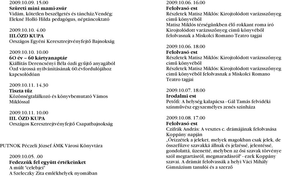 évfordulójához kapcsolódóan 2009.10.11. 14.30 Tiszta tűz Közönségtalálkozó és könyvbemutató Vámos Miklóssal 2009.10.11. 10.00 III.