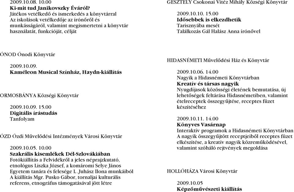 Községi Könyvtár 2009.10.10. 15.00 Idősebbek is elkezdhetik Tarisznyába mesét Találkozás Gál Halász Anna írónővel ÓNOD Ónodi Könyvtár 2009.10.09. Kaméleon Musical Színház, Haydn-kiállítás ORMOSBÁNYA Községi Könyvtár 2009.