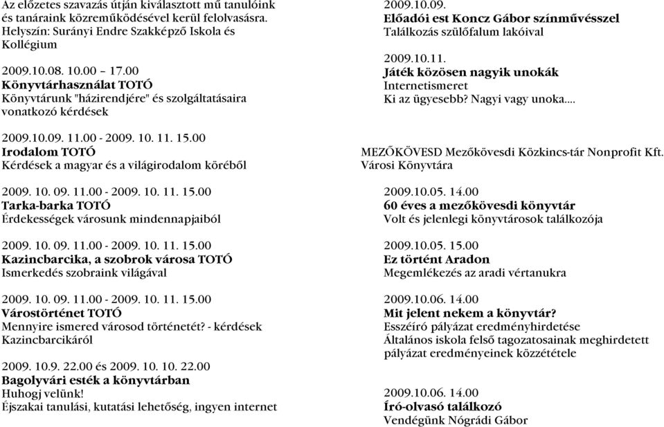 11.00-2009. 10. 11. 15.00 Tarka-barka TOTÓ Érdekességek városunk mindennapjaiból 2009. 10. 09. 11.00-2009. 10. 11. 15.00 Kazincbarcika, a szobrok városa TOTÓ Ismerkedés szobraink világával 2009. 10. 09. 11.00-2009. 10. 11. 15.00 Várostörténet TOTÓ Mennyire ismered városod történetét?