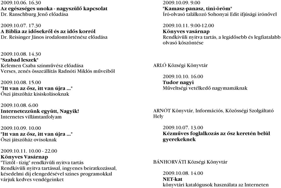 10.08. 6.00 Internetezzünk együtt, Nagyik! Internetes villámtanfolyam 2009.10.09. 10.00 "Itt van az ősz, itt van újra..." Őszi játszóház ovisoknak 2009.10.11. 10.00-22.