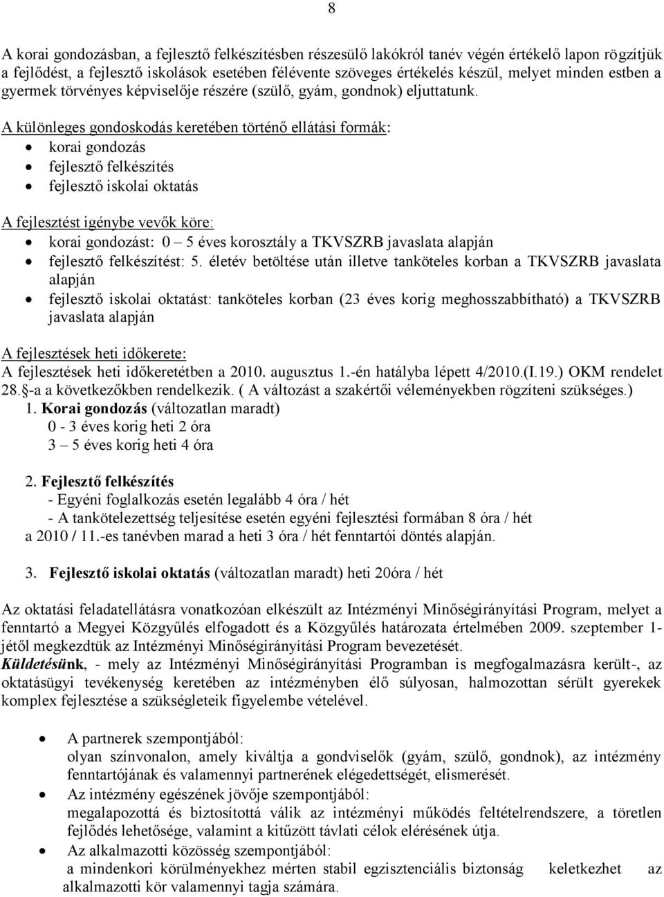 A különleges gondoskodás keretében történő ellátási formák: korai gondozás fejlesztő felkészítés fejlesztő iskolai oktatás A fejlesztést igénybe vevők köre: korai gondozást: 0 5 éves korosztály a