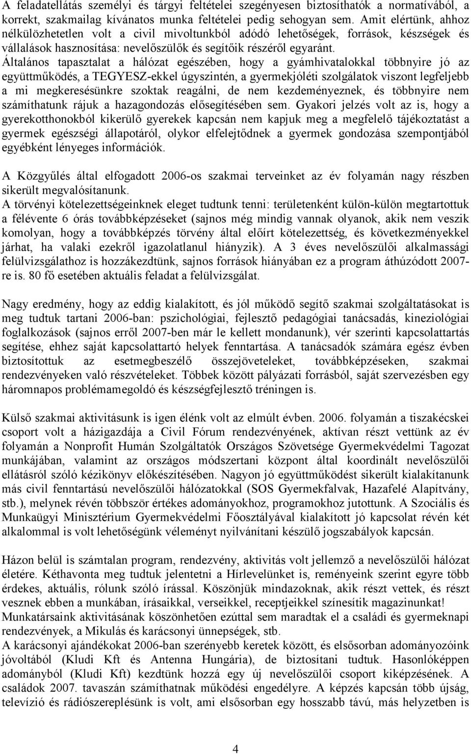 Általános tapasztalat a hálózat egészében, hogy a gyámhivatalokkal többnyire jó az együttműködés, a TEGYESZ-ekkel úgyszintén, a gyermekjóléti szolgálatok viszont legfeljebb a mi megkeresésünkre