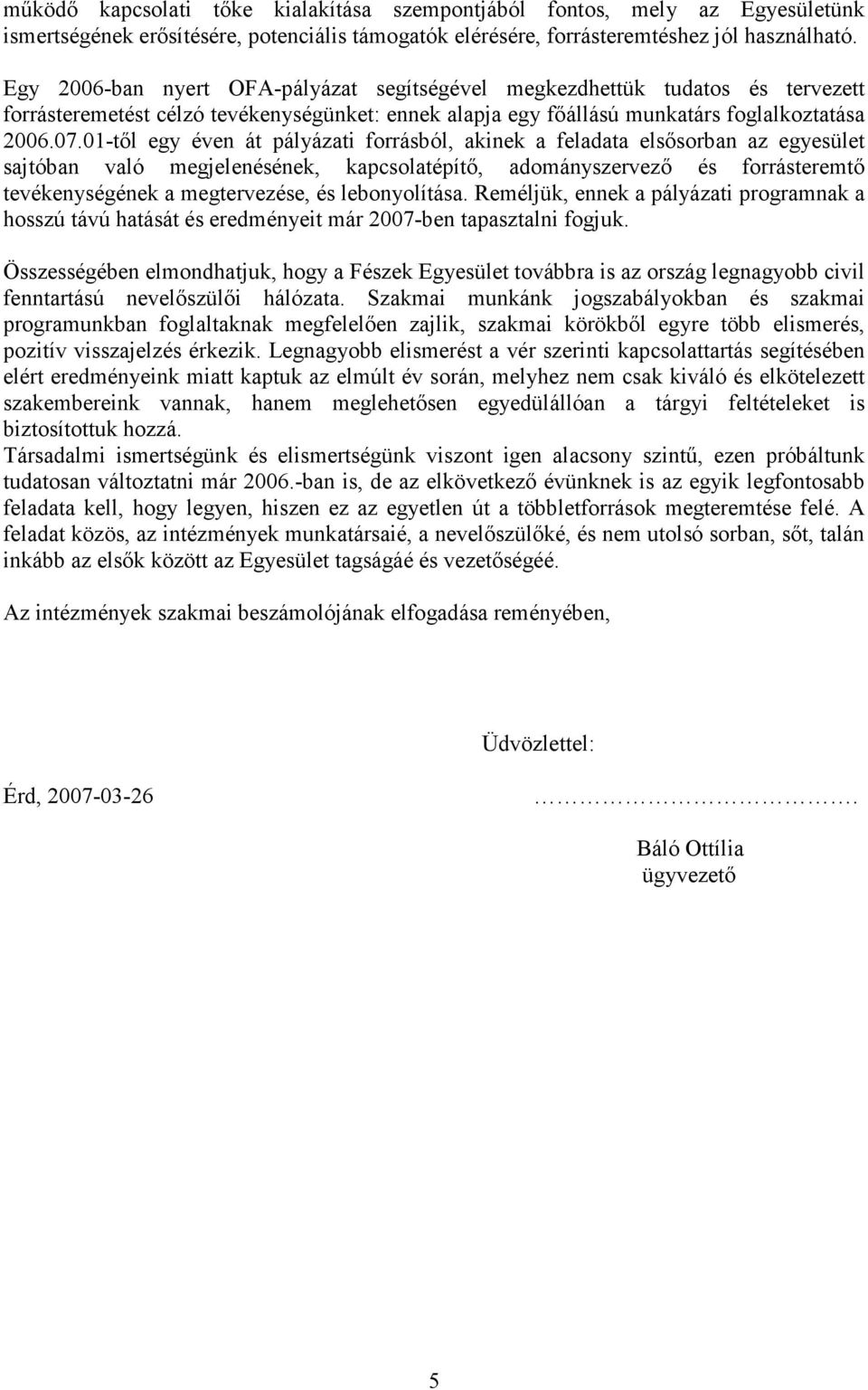 01-től egy éven át pályázati forrásból, akinek a feladata elsősorban az egyesület sajtóban való megjelenésének, kapcsolatépítő, adományszervező és forrásteremtő tevékenységének a megtervezése, és