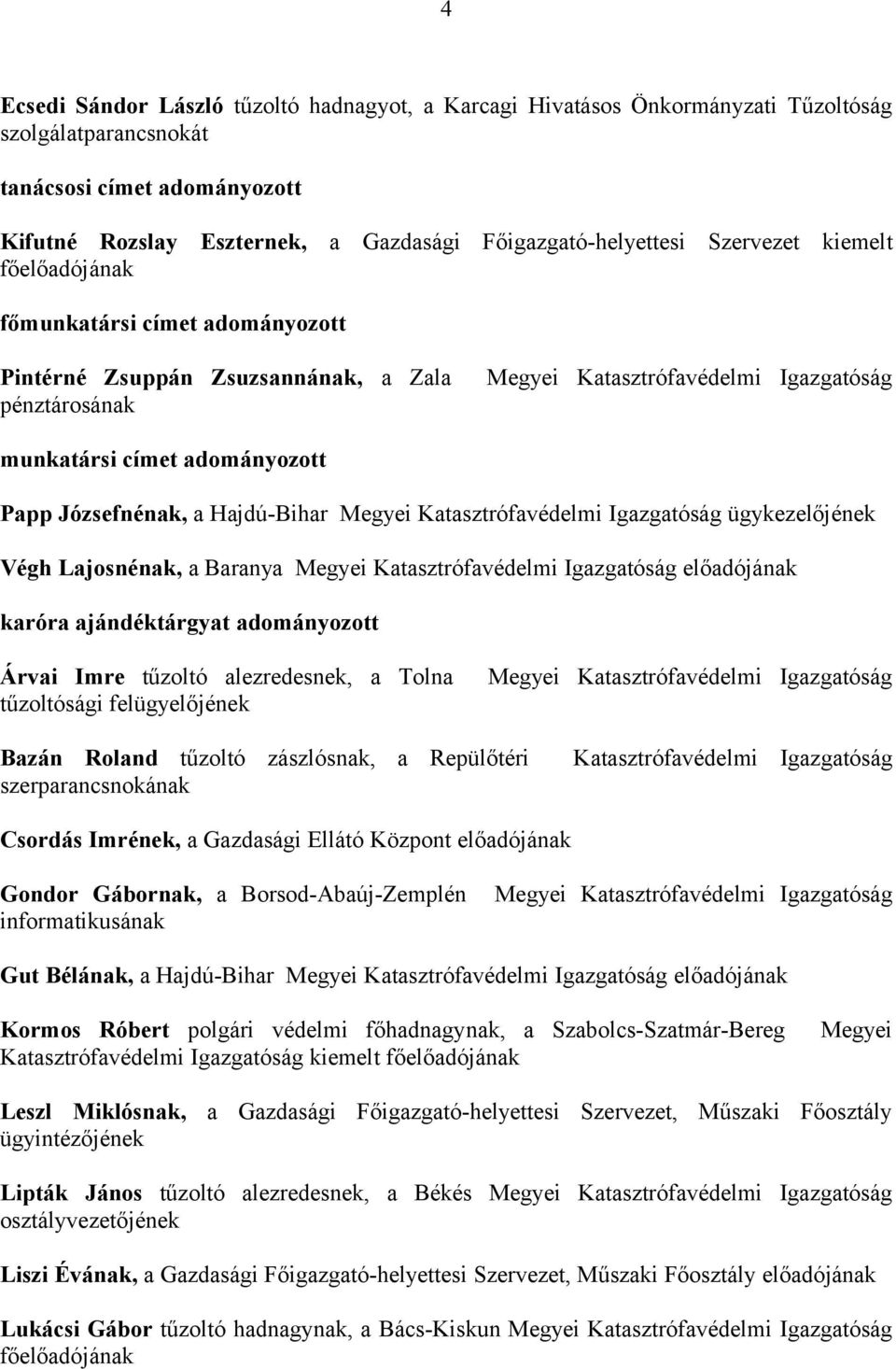 Hajdú-Bihar Megyei Katasztrófavédelmi Igazgatóság ügykezelőjének Végh Lajosnénak, a Baranya Megyei Katasztrófavédelmi Igazgatóság előadójának karóra ajándéktárgyat adományozott Árvai Imre tűzoltó