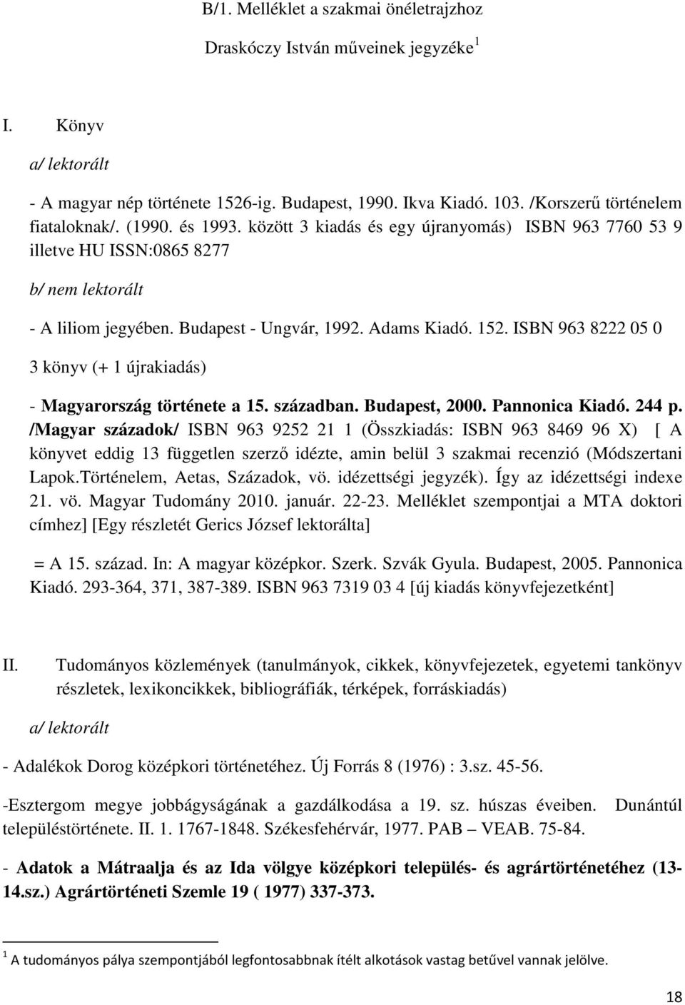 ISBN 963 8222 05 0 3 könyv (+ 1 újrakiadás) - Magyarország története a 15. században. Budapest, 2000. Pannonica Kiadó. 244 p.