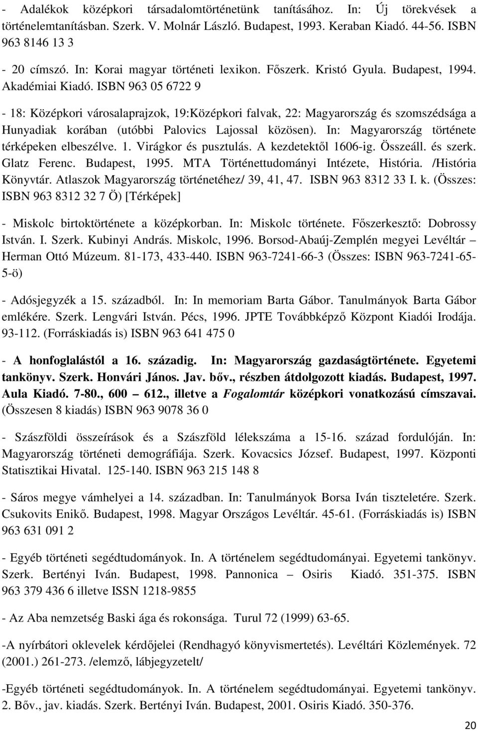 ISBN 963 05 6722 9-18: Középkori városalaprajzok, 19:Középkori falvak, 22: Magyarország és szomszédsága a Hunyadiak korában (utóbbi Palovics Lajossal közösen).