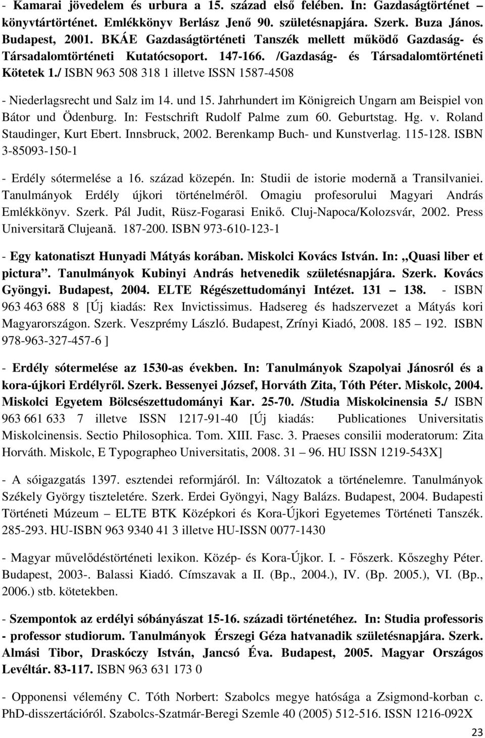 / ISBN 963 508 318 1 illetve ISSN 1587-4508 - Niederlagsrecht und Salz im 14. und 15. Jahrhundert im Königreich Ungarn am Beispiel von Bátor und Ödenburg. In: Festschrift Rudolf Palme zum 60.