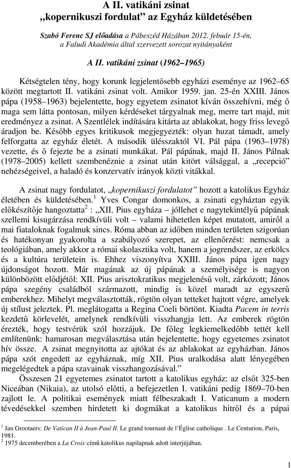 János pápa (1958 1963) bejelentette, hogy egyetem zsinatot kíván összehívni, még ő maga sem látta pontosan, milyen kérdéseket tárgyalnak meg, merre tart majd, mit eredményez a zsinat.