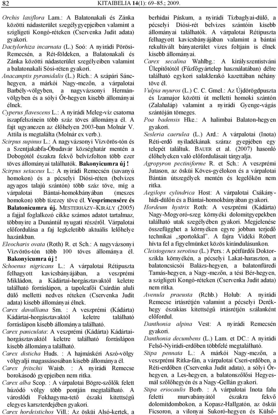 ) Soó: A nyirádi Pörösi- Remecsén, a Rét-földeken, a Balatonakali és Zánka közötti nádasterület szegélyeiben valamint a balatonakali Sósi-réten Anacamptis pyramidalis (L.) Rich.