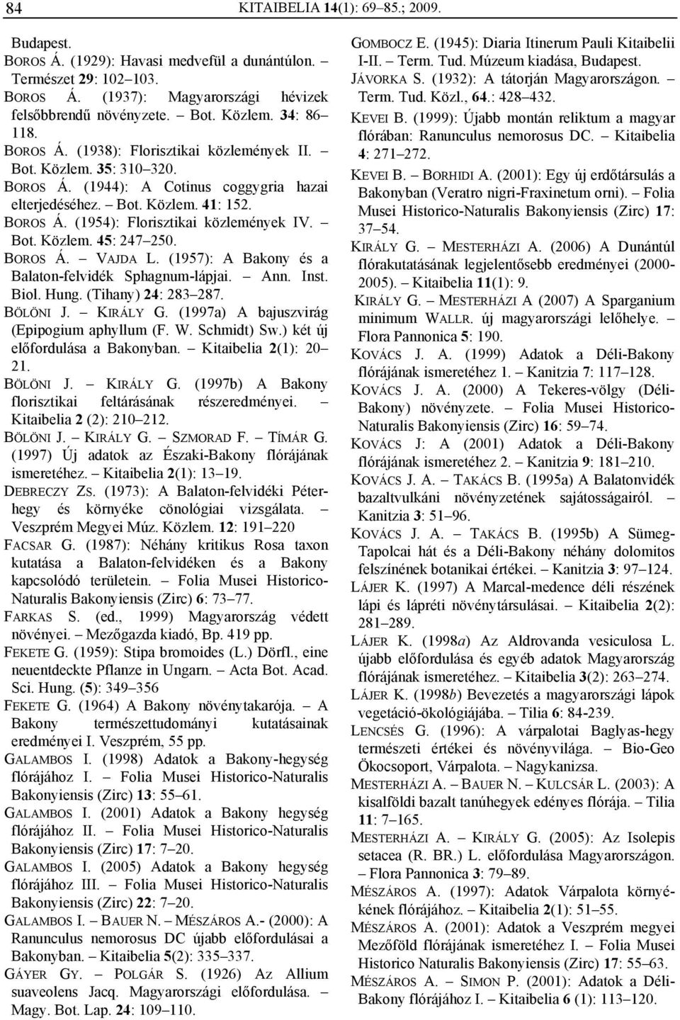 Bot. Közlem. 45: 247 250. BOROS Á. VAJDA L. (1957): A Bakony és a Balaton-felvidék Sphagnum-lápjai. Ann. Inst. Biol. Hung. (Tihany) 24: 283 287. BÖLÖNI J. KIRÁLY G.