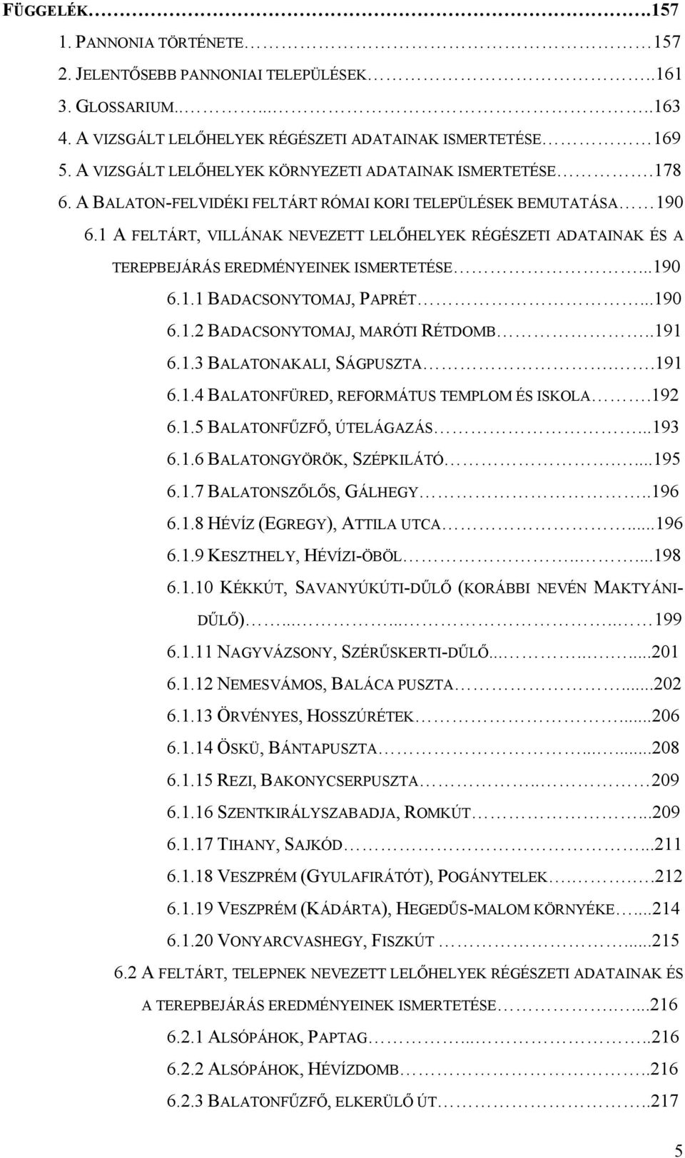 1 A FELTÁRT, VILLÁNAK NEVEZETT LELŐHELYEK RÉGÉSZETI ADATAINAK ÉS A TEREPBEJÁRÁS EREDMÉNYEINEK ISMERTETÉSE...190 6.1.1 BADACSONYTOMAJ, PAPRÉT...190 6.1.2 BADACSONYTOMAJ, MARÓTI RÉTDOMB..191 6.1.3 BALATONAKALI, SÁGPUSZTA.