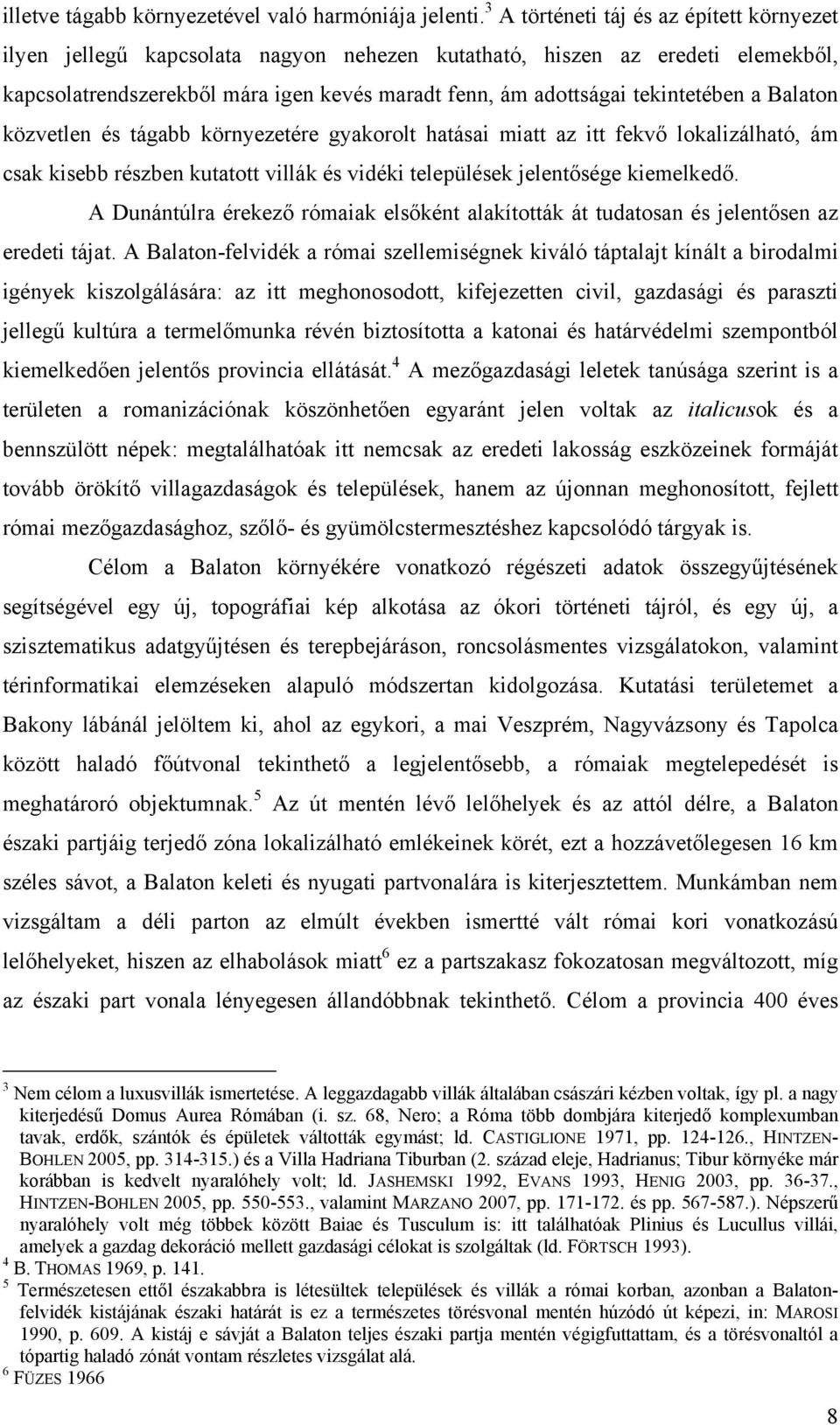 tekintetében a Balaton közvetlen és tágabb környezetére gyakorolt hatásai miatt az itt fekvő lokalizálható, ám csak kisebb részben kutatott villák és vidéki települések jelentősége kiemelkedő.