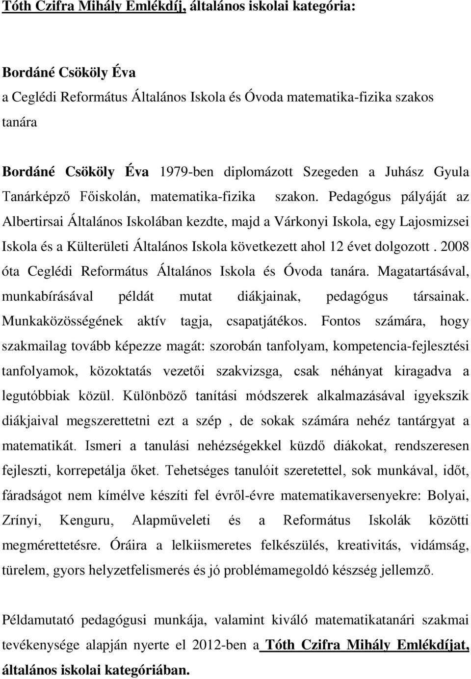 Pedagógus pályáját az Albertirsai Általános Iskolában kezdte, majd a Várkonyi Iskola, egy Lajosmizsei Iskola és a Külterületi Általános Iskola következett ahol 12 évet dolgozott.