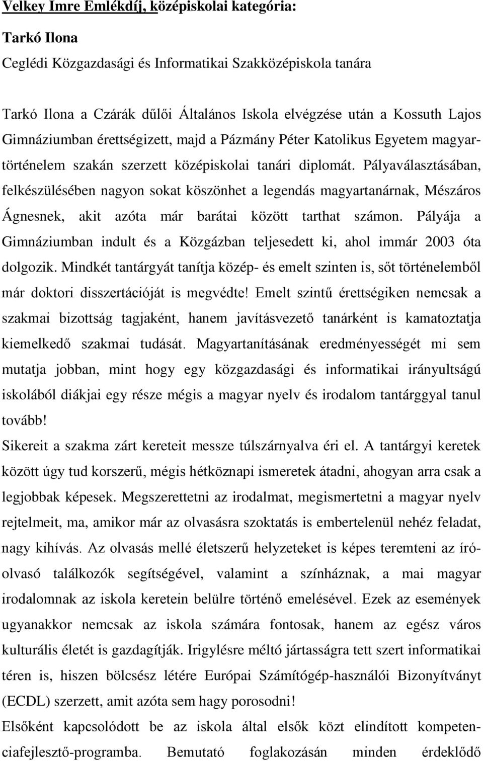 Pályaválasztásában, felkészülésében nagyon sokat köszönhet a legendás magyartanárnak, Mészáros Ágnesnek, akit azóta már barátai között tarthat számon.