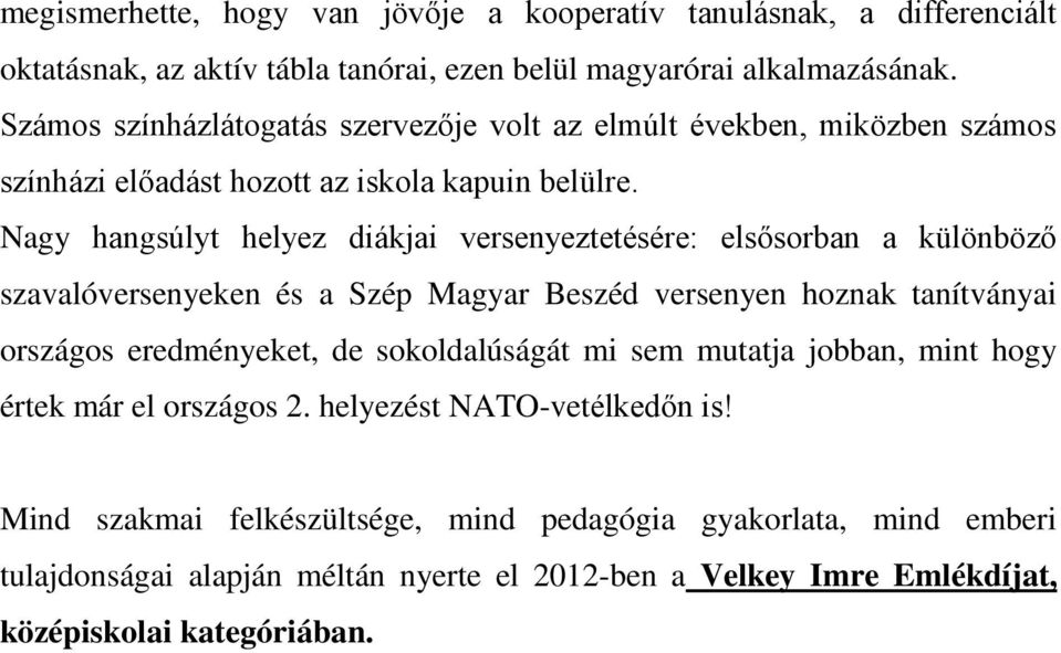 Nagy hangsúlyt helyez diákjai versenyeztetésére: elsősorban a különböző szavalóversenyeken és a Szép Magyar Beszéd versenyen hoznak tanítványai országos eredményeket, de