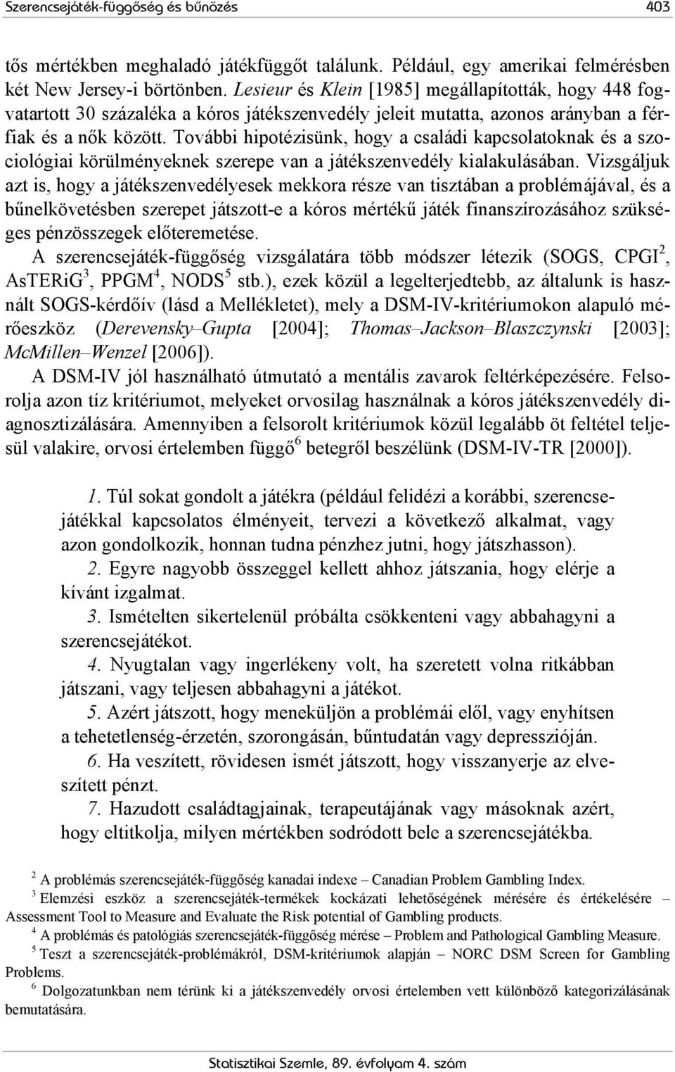 További hipotézisünk, hogy a családi kapcsolatoknak és a szociológiai körülményeknek szerepe van a játékszenvedély kialakulásában.