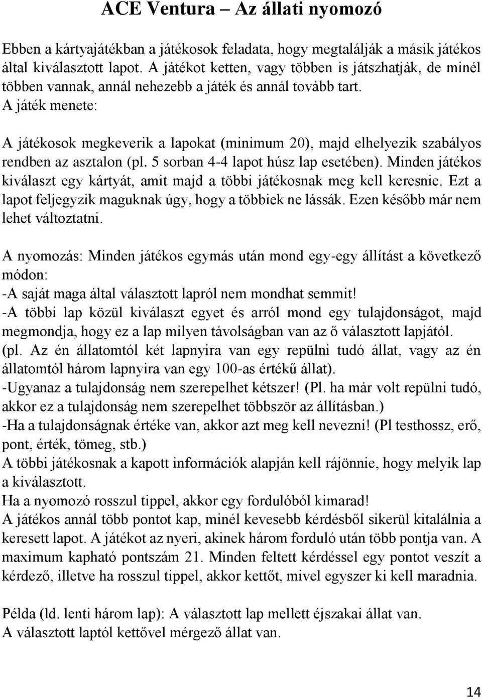 A játék menete: A játékosok megkeverik a lapokat (minimum 20), majd elhelyezik szabályos rendben az asztalon (pl. 5 sorban 4-4 lapot húsz lap esetében).