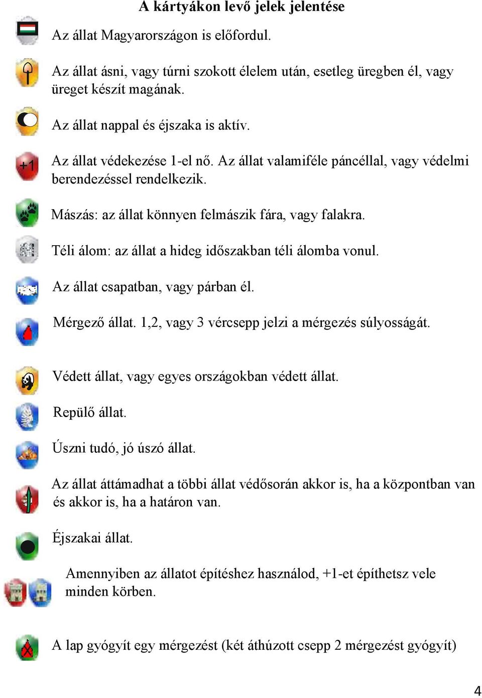 Téli álom: az állat a hideg időszakban téli álomba vonul. Az állat csapatban, vagy párban él. Mérgező állat. 1,2, vagy 3 vércsepp jelzi a mérgezés súlyosságát.