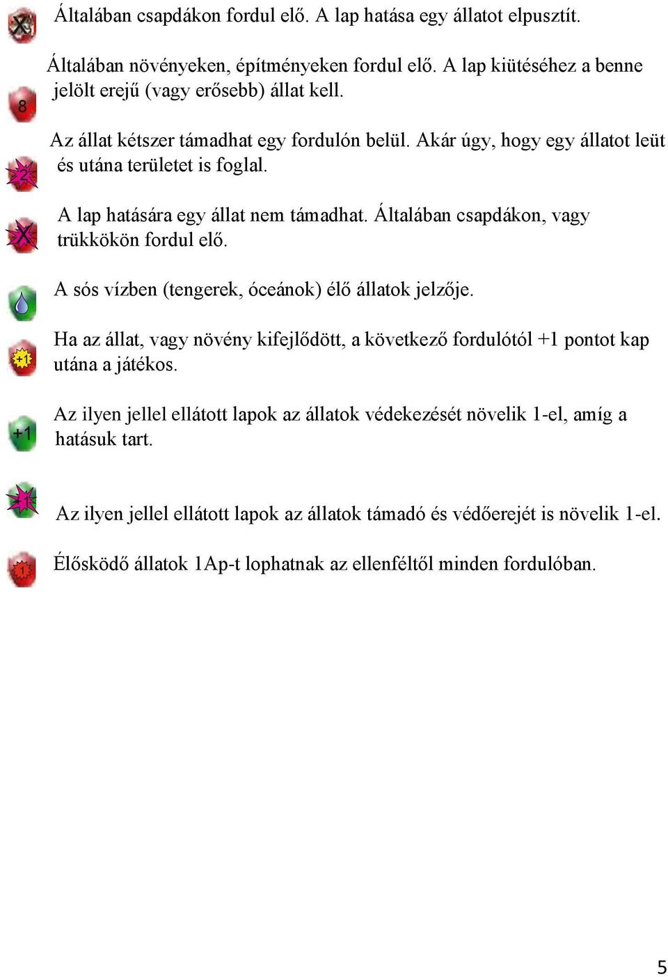 A sós vízben (tengerek, óceánok) élő állatok jelzője. +1 +1 Ha az állat, vagy növény kifejlődött, a következő fordulótól +1 pontot kap utána a játékos.