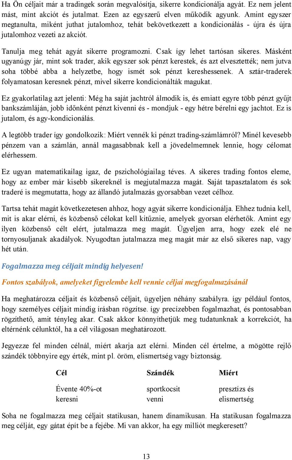 Csak így lehet tartósan sikeres. Másként ugyanúgy jár, mint sok trader, akik egyszer sok pénzt kerestek, és azt elvesztették; nem jutva soha többé abba a helyzetbe, hogy ismét sok pénzt kereshessenek.