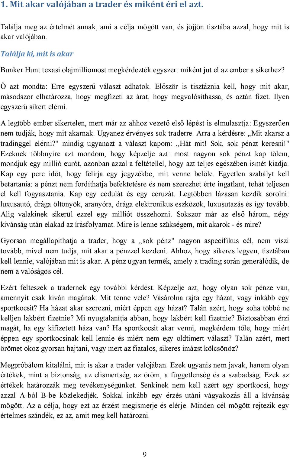 Először is tisztáznia kell, hogy mit akar, másodszor elhatározza, hogy megfizeti az árat, hogy megvalósíthassa, és aztán fizet. Ilyen egyszerű sikert elérni.