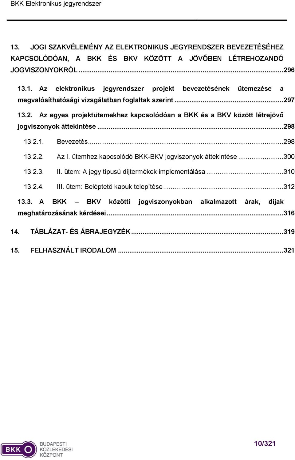 ütemhez kapcsolódó BKK-BKV jogviszonyok áttekintése... 300 13.2.3. II. ütem: A jegy típusú díjtermékek implementálása... 310 13.2.4. III. ütem: Beléptető kapuk telepítése... 312 13.3. A BKK BKV közötti jogviszonyokban alkalmazott árak, díjak meghatározásának kérdései.