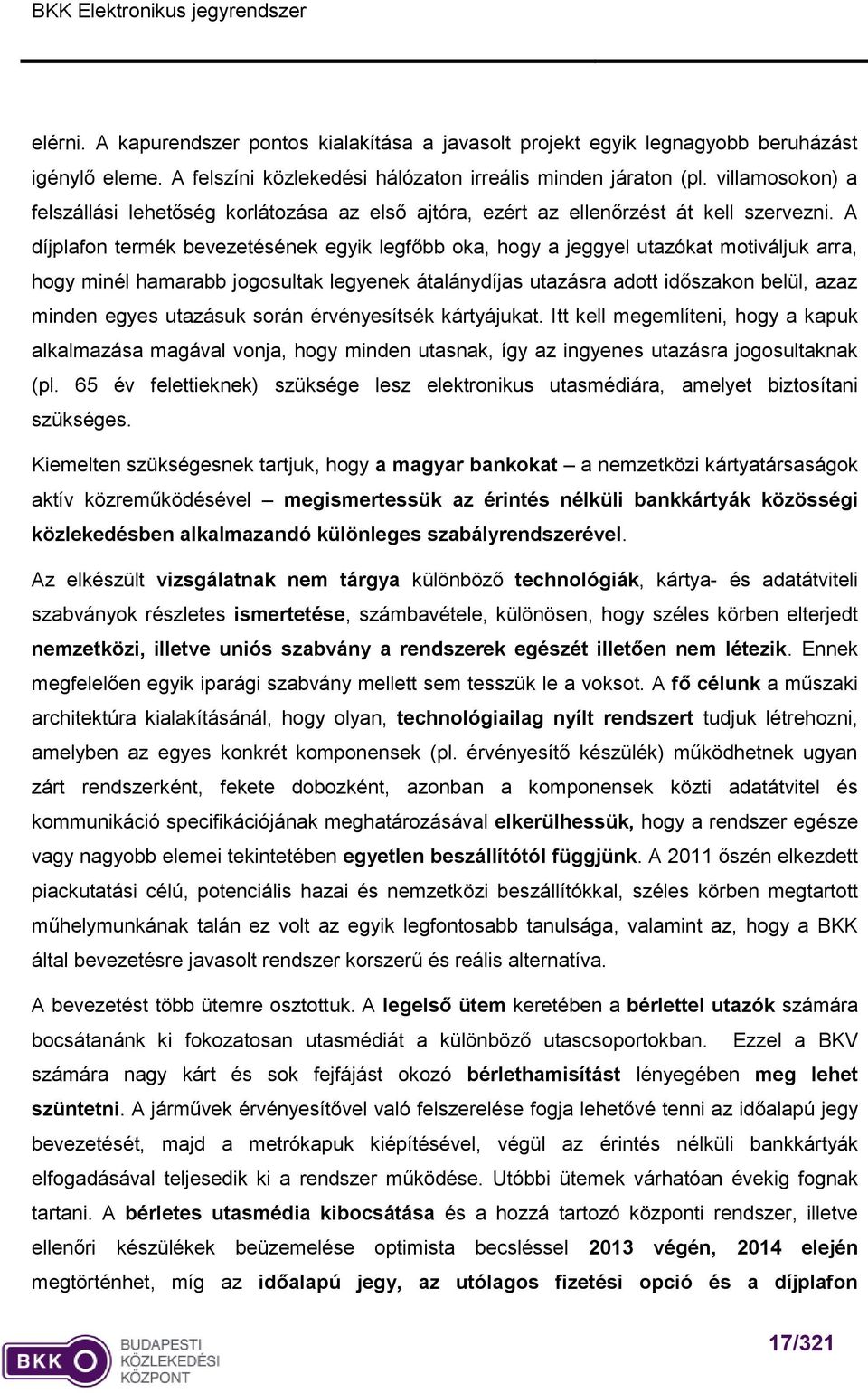 A díjplafon termék bevezetésének egyik legfőbb oka, hogy a jeggyel utazókat motiváljuk arra, hogy minél hamarabb jogosultak legyenek átalánydíjas utazásra adott időszakon belül, azaz minden egyes