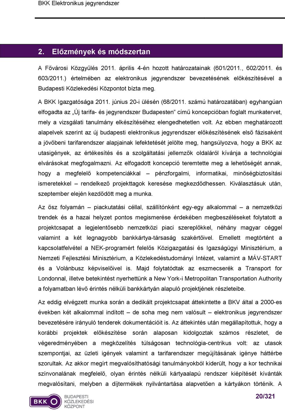 számú határozatában) egyhangúan elfogadta az Új tarifa- és jegyrendszer Budapesten című koncepcióban foglalt munkatervet, mely a vizsgálati tanulmány elkészítéséhez elengedhetetlen volt.