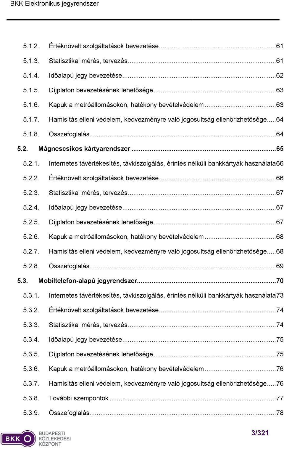 2.2. Értéknövelt szolgáltatások bevezetése... 66 5.2.3. Statisztikai mérés, tervezés... 67 5.2.4. Időalapú jegy bevezetése... 67 5.2.5. Díjplafon bevezetésének lehetősége... 67 5.2.6. Kapuk a metróállomásokon, hatékony bevételvédelem.