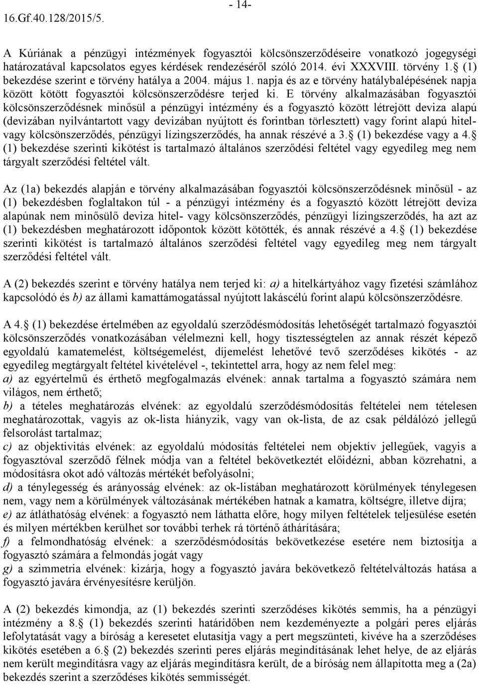 E törvény alkalmazásában fogyasztói kölcsönszerződésnek minősül a pénzügyi intézmény és a fogyasztó között létrejött deviza alapú (devizában nyilvántartott vagy devizában nyújtott és forintban