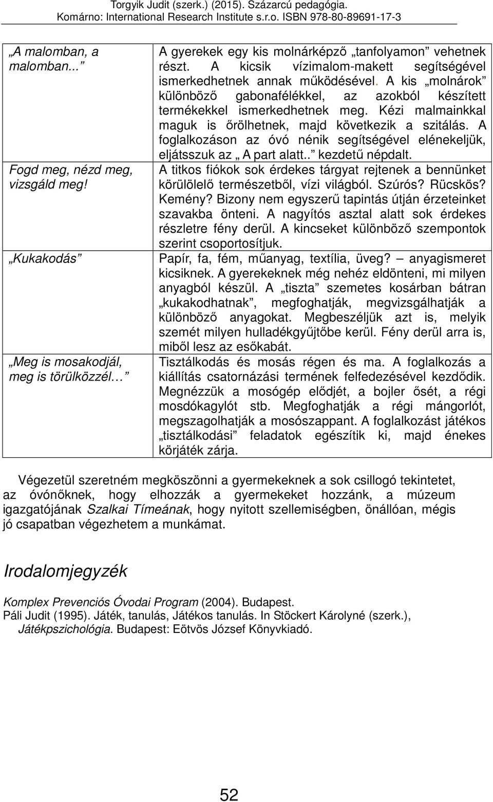 Kézi malmainkkal maguk is őrölhetnek, majd következik a szitálás. A foglalkozáson az óvó nénik segítségével elénekeljük, eljátsszuk az A part alatt.. kezdetű népdalt.