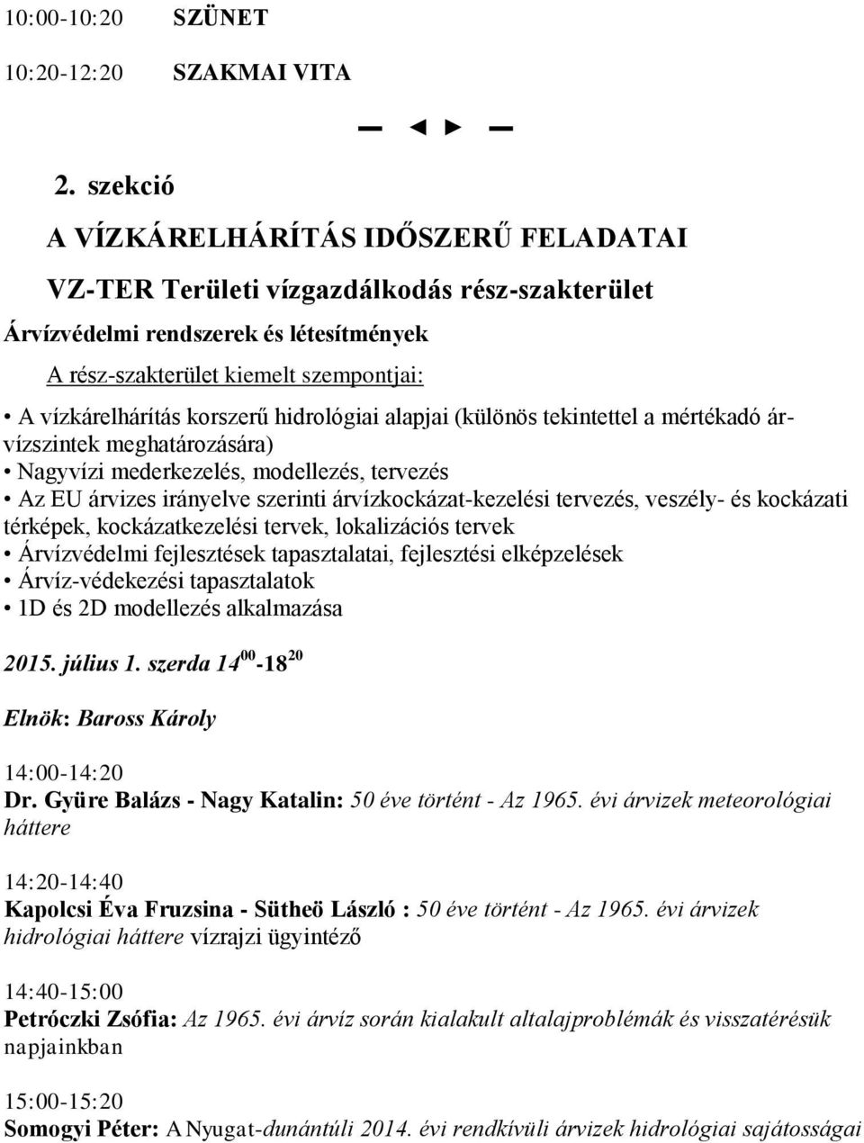 korszerű hidrológiai alapjai (különös tekintettel a mértékadó árvízszintek meghatározására) Nagyvízi mederkezelés, modellezés, tervezés Az EU árvizes irányelve szerinti árvízkockázat-kezelési