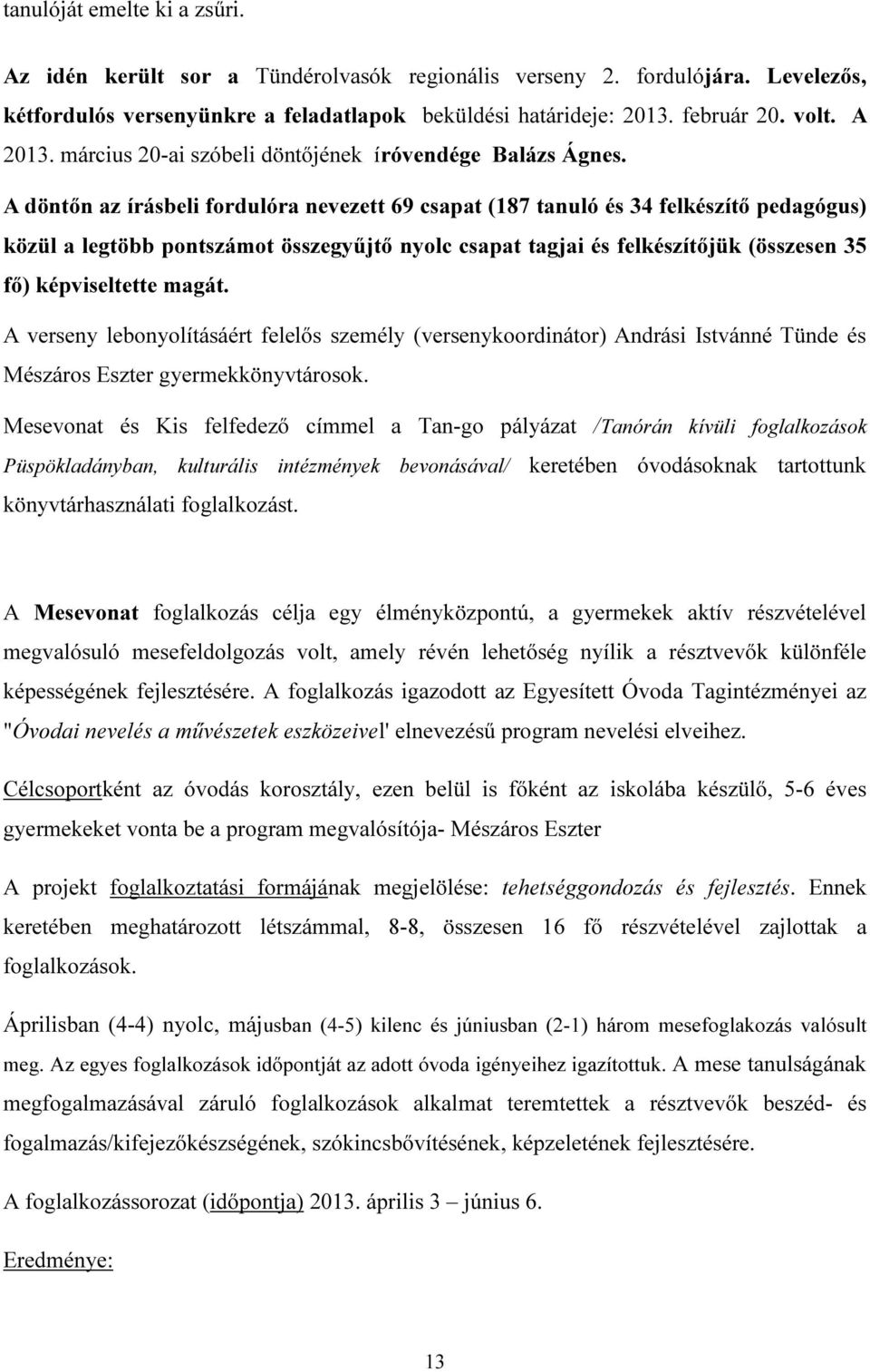 A döntőn az írásbeli fordulóra nevezett 69 csapat (187 tanuló és 34 felkészítő pedagógus) közül a legtöbb pontszámot összegyűjtő nyolc csapat tagjai és felkészítőjük (összesen 35 fő) képviseltette