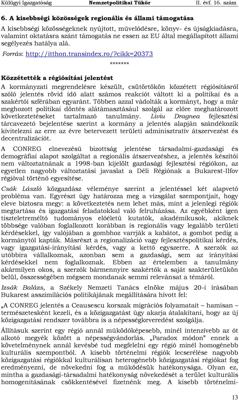 cikk=20373 ******* Közzétették a régiósítási jelentést A kormányzati megrendelésre készült, csütörtökön közzétett régiósításról szóló jelentés rövid idő alatt számos reakciót váltott ki a politikai