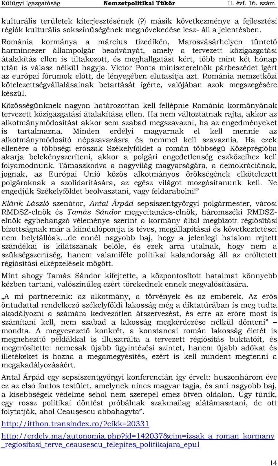 két hónap után is válasz nélkül hagyja. Victor Ponta miniszterelnök párbeszédet ígért az európai fórumok előtt, de lényegében elutasítja azt.