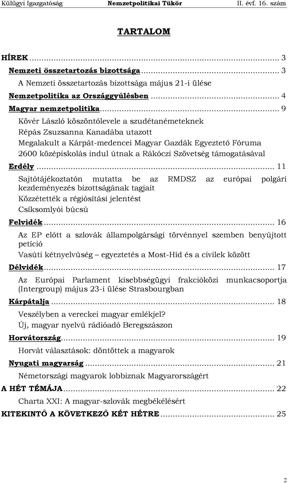 támogatásával Erdély... 11 Sajtótájékoztatón mutatta be az RMDSZ az európai polgári kezdeményezés bizottságának tagjait Közzétették a régiósítási jelentést Csíksomlyói búcsú Felvidék.