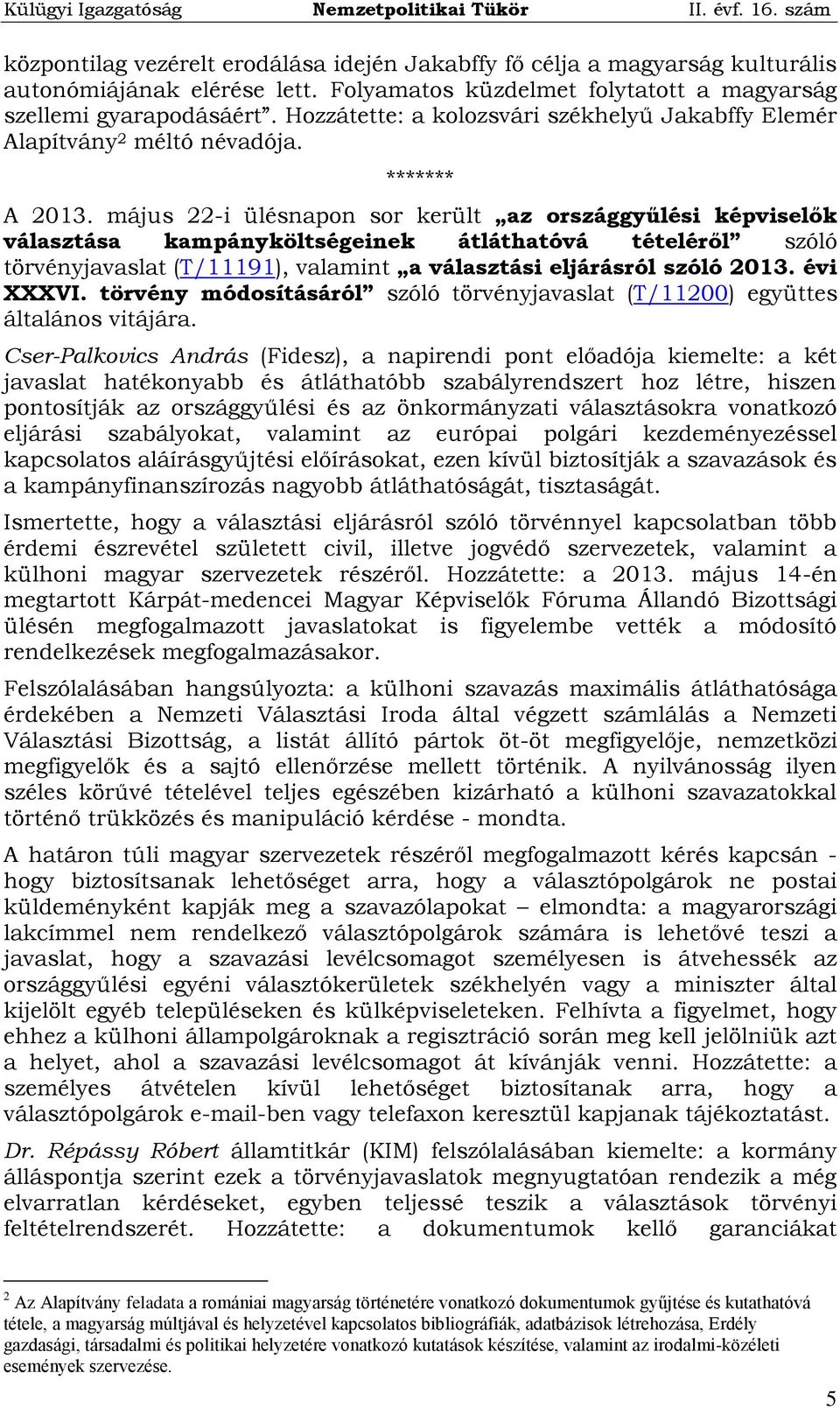 május 22-i ülésnapon sor került az országgyűlési képviselők választása kampányköltségeinek átláthatóvá tételéről szóló törvényjavaslat (T/11191), valamint a választási eljárásról szóló 2013.