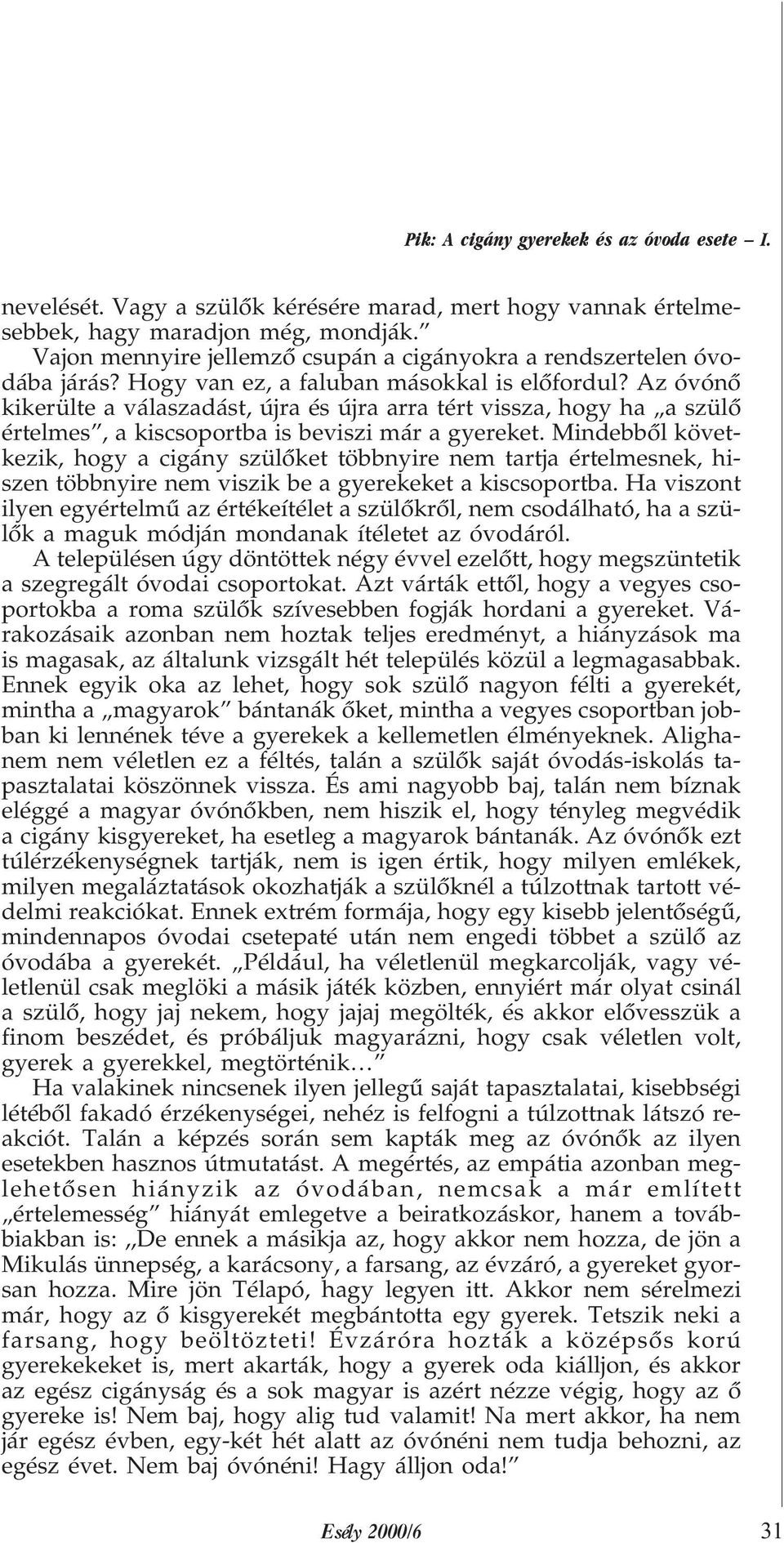 Az óvónõ kikerülte a válaszadást, újra és újra arra tért vissza, hogy ha a szülõ értelmes, a kiscsoportba is beviszi már a gyereket.