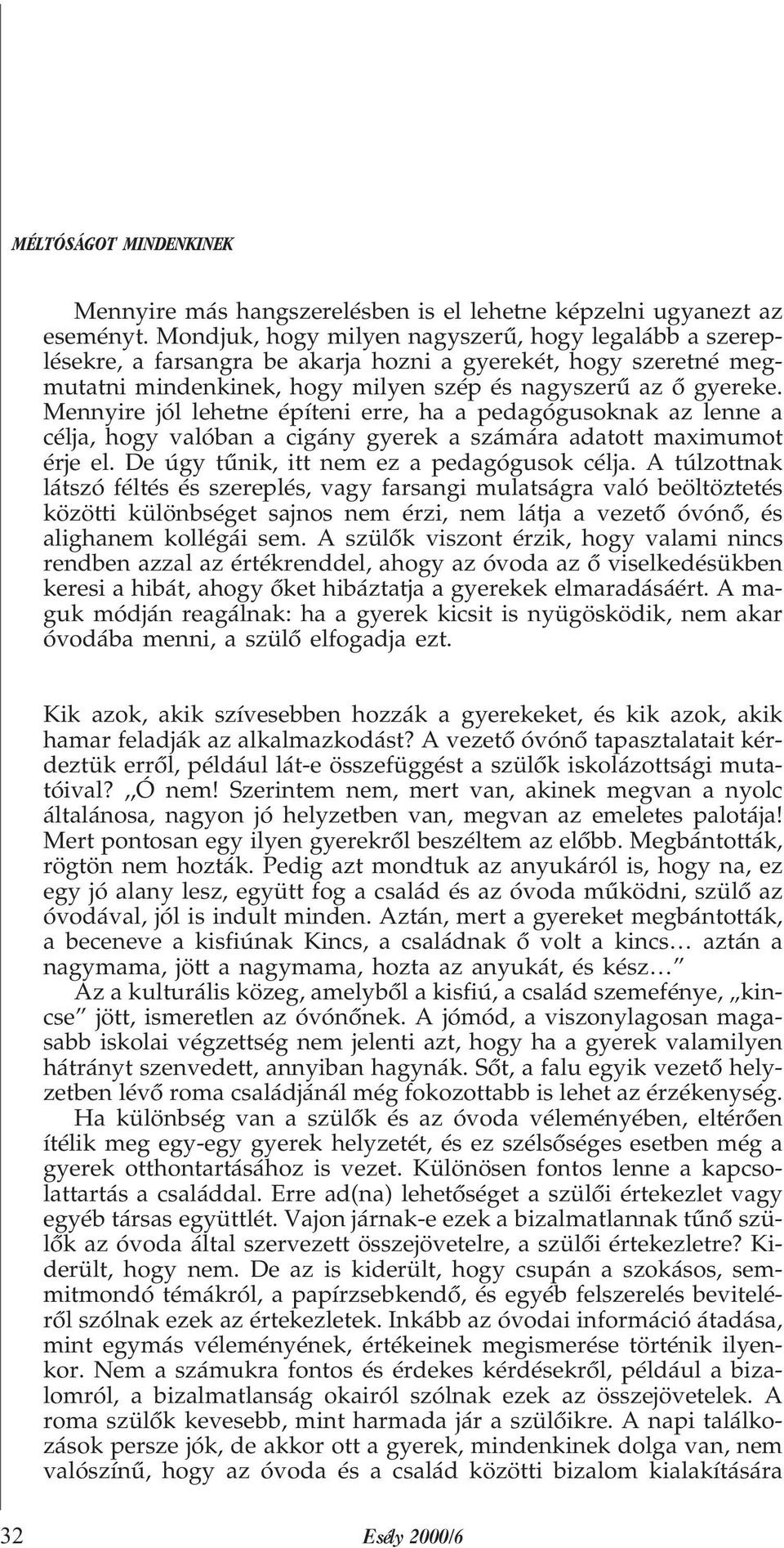 Mennyire jól lehetne építeni erre, ha a pedagógusoknak az lenne a célja, hogy valóban a cigány gyerek a számára adatott maximumot érje el. De úgy tûnik, itt nem ez a pedagógusok célja.