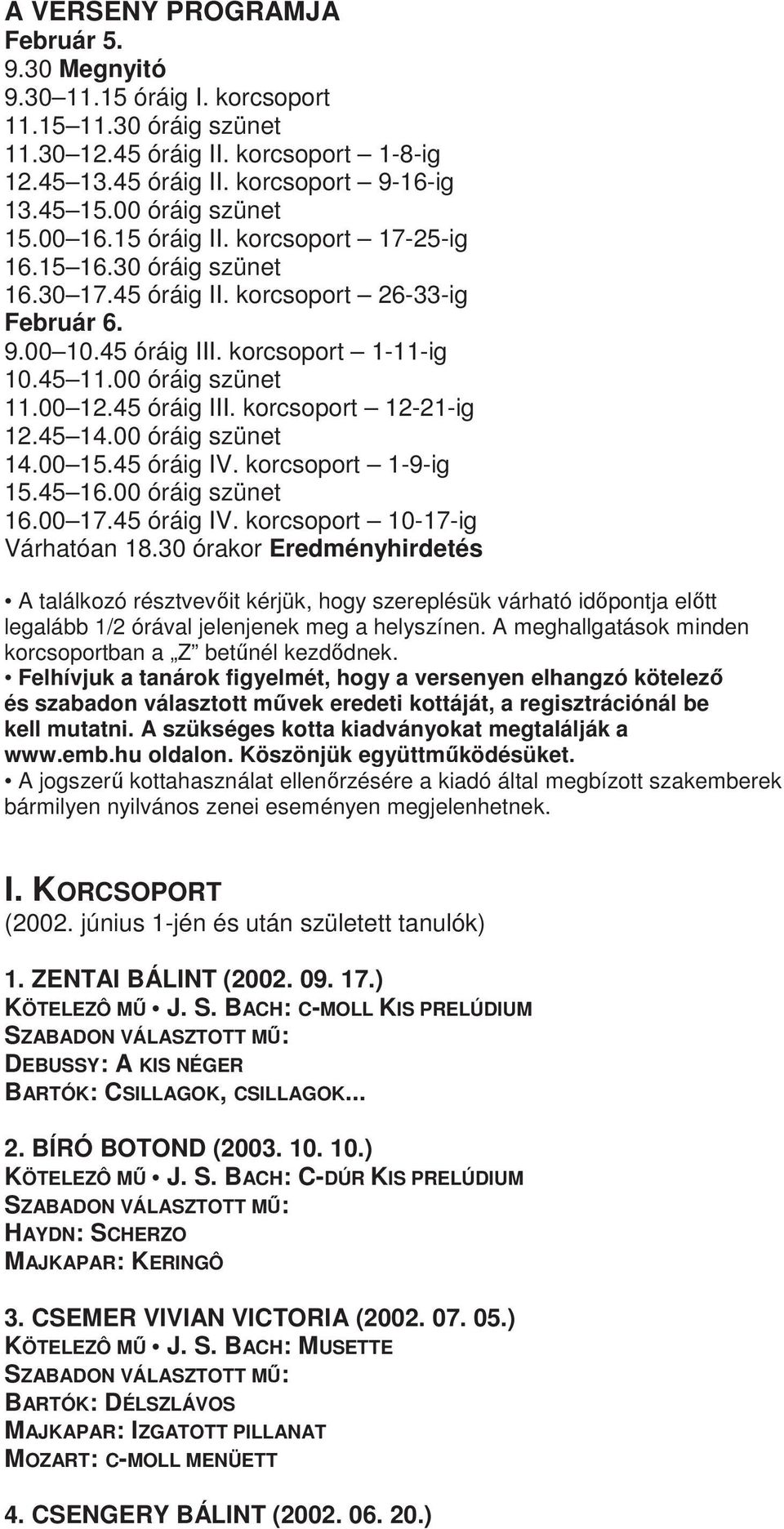 00 óráig szünet 11.00 12.45 óráig III. korcsoport 12-21-ig 12.45 14.00 óráig szünet 14.00 15.45 óráig IV. korcsoport 1-9-ig 15.45 16.00 óráig szünet 16.00 17.45 óráig IV. korcsoport 10-17-ig Várhatóan 18.