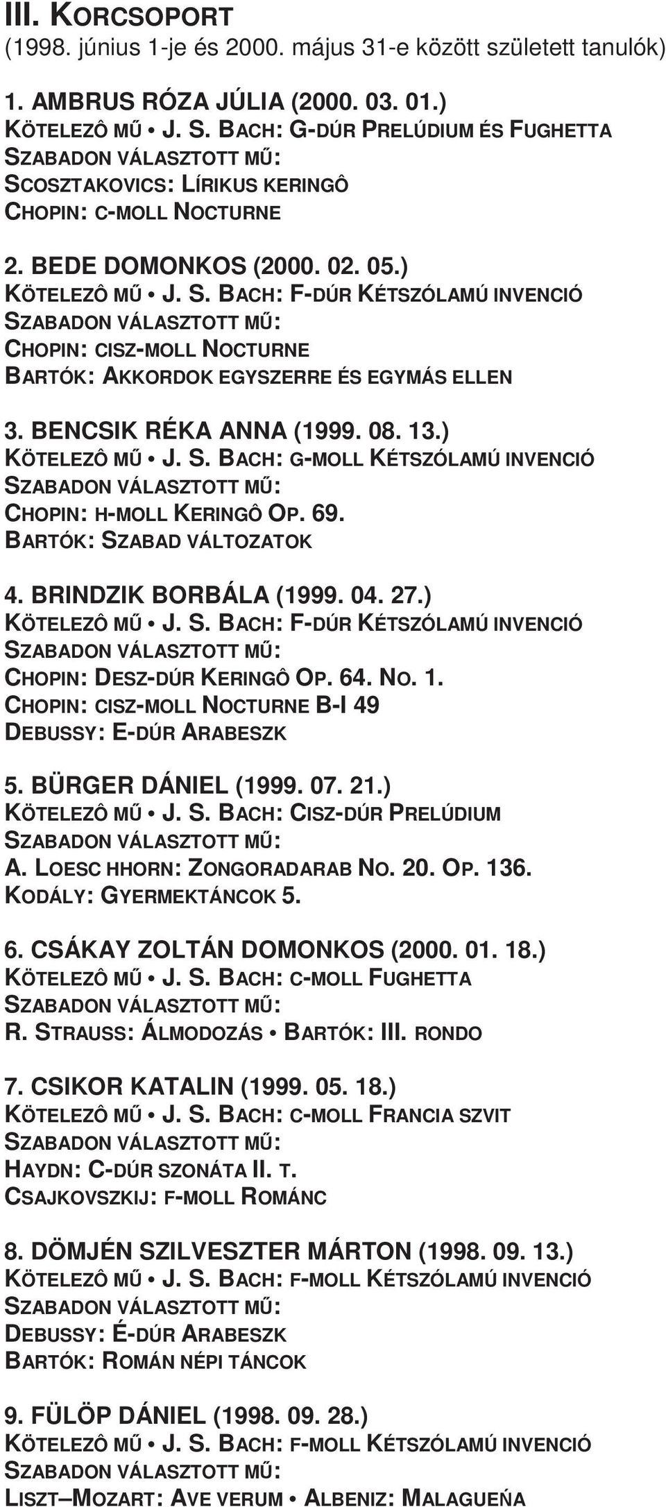 BENCSIK RÉKA ANNA (1999. 08. 13.) KÖTELEZÔ MŐ J. S. BACH: G-MOLL KÉTSZÓLAMÚ INVENCIÓ CHOPIN: H-MOLL KERINGÔ OP. 69. BARTÓK: SZABAD VÁLTOZATOK 4. BRINDZIK BORBÁLA (1999. 04. 27.) KÖTELEZÔ MŐ J. S. BACH: F-DÚR KÉTSZÓLAMÚ INVENCIÓ CHOPIN: DESZ-DÚR KERINGÔ OP.