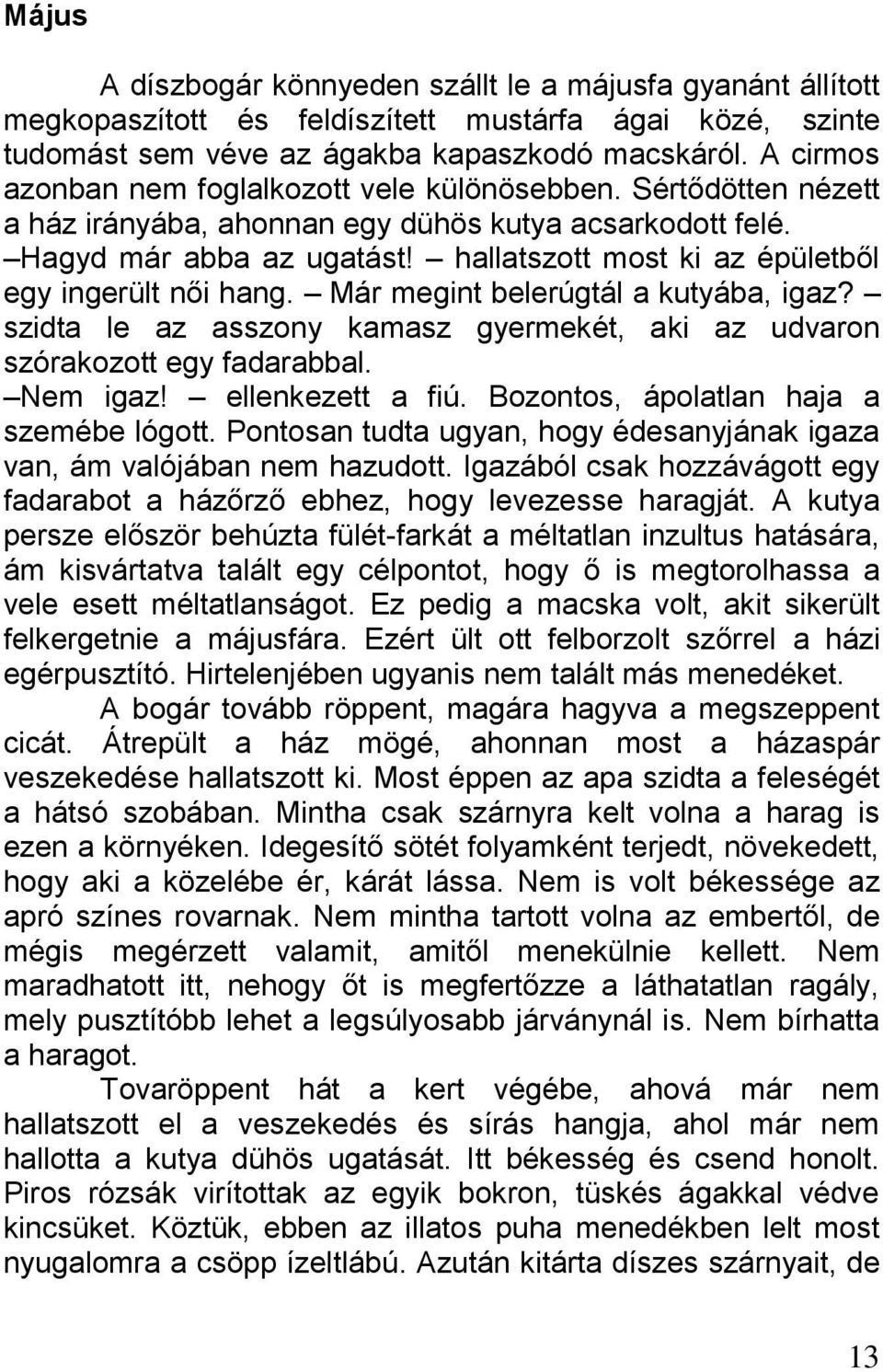 hallatszott most ki az épületből egy ingerült női hang. Már megint belerúgtál a kutyába, igaz? szidta le az asszony kamasz gyermekét, aki az udvaron szórakozott egy fadarabbal. Nem igaz!