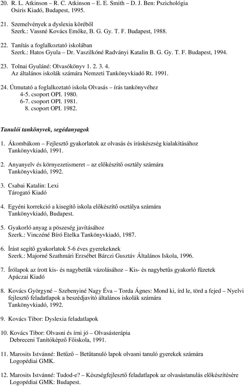 Az általános iskolák számára Nemzeti Tankönyvkiadó Rt. 1991. 24. Útmutató a foglalkoztató iskola Olvasás írás tankönyvéhez 4-5. csoport OPI. 1980. 6-7. csoport OPI. 1981. 8. csoport OPI. 1982.